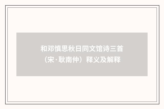 和邓慎思秋日同文馆诗三首（宋·耿南仲）释义及解释