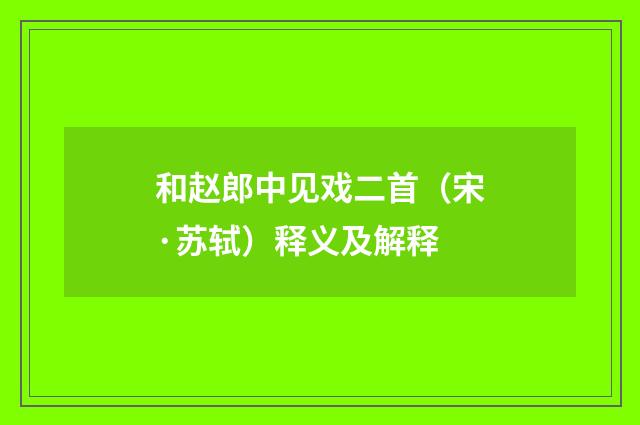 和赵郎中见戏二首（宋·苏轼）释义及解释
