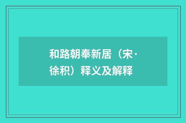 和路朝奉新居（宋·徐积）释义及解释