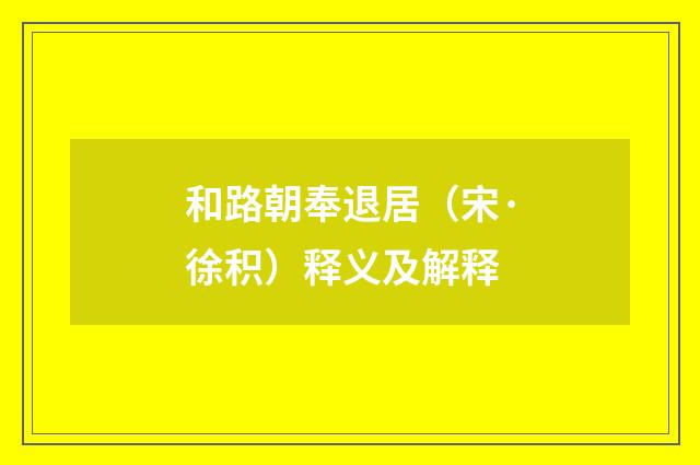 和路朝奉退居(宋·徐积)释义及解释