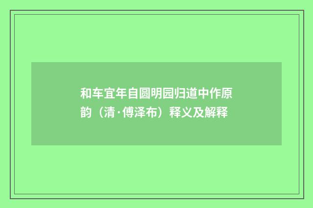 和车宜年自圆明园归道中作原韵（清·傅泽布）释义及解释