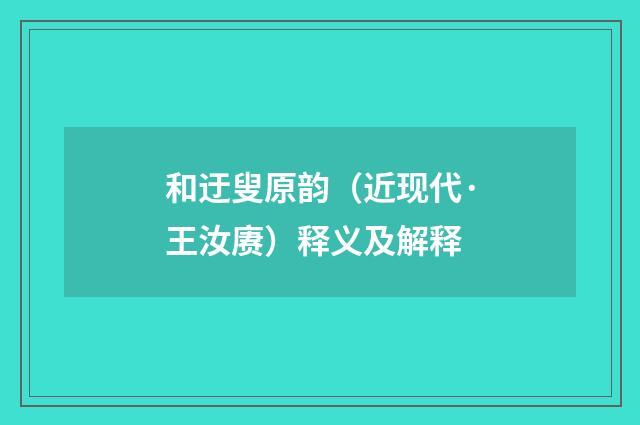 和迂叟原韵（近现代·王汝赓）释义及解释