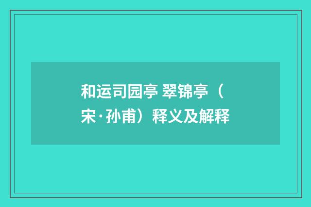 和运司园亭 翠锦亭（宋·孙甫）释义及解释