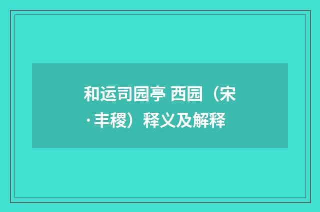 和运司园亭 西园（宋·丰稷）释义及解释