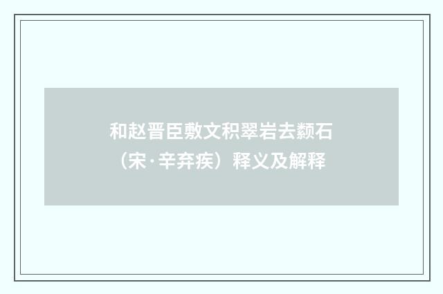 和赵晋臣敷文积翠岩去颣石（宋·辛弃疾）释义及解释
