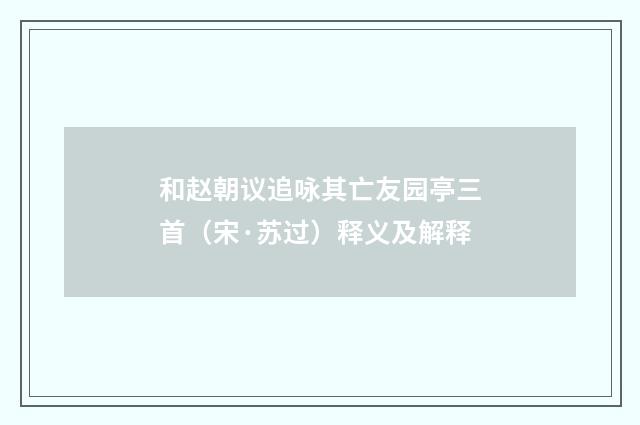 和赵朝议追咏其亡友园亭三首（宋·苏过）释义及解释
