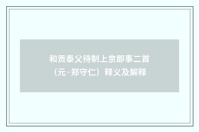 和贡泰父待制上京即事二首（元·郑守仁）释义及解释