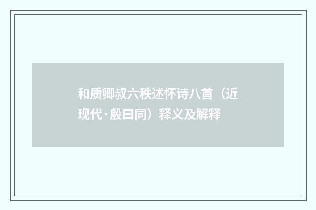 和质卿叔六秩述怀诗八首(近现代·殷曰同)释义及解释