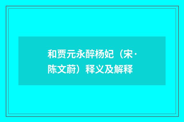 和贾元永醉杨妃（宋·陈文蔚）释义及解释