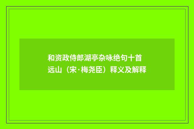 和资政侍郎湖亭杂咏绝句十首 远山（宋·梅尧臣）释义及解释