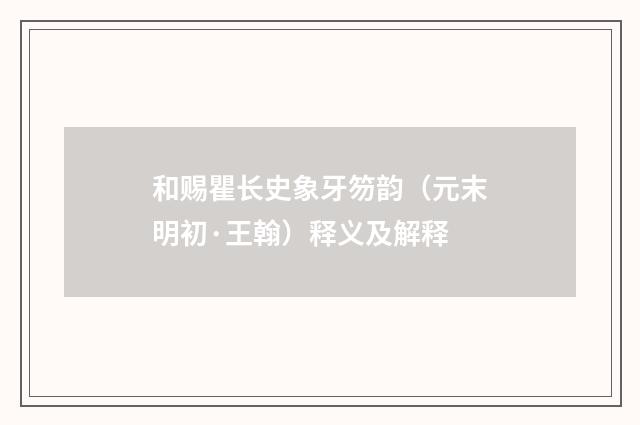 和赐瞿长史象牙笏韵（元末明初·王翰）释义及解释