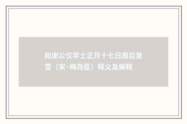 和谢公仪学士正月十七日雨后复雪(宋·梅尧臣)释义及解释
