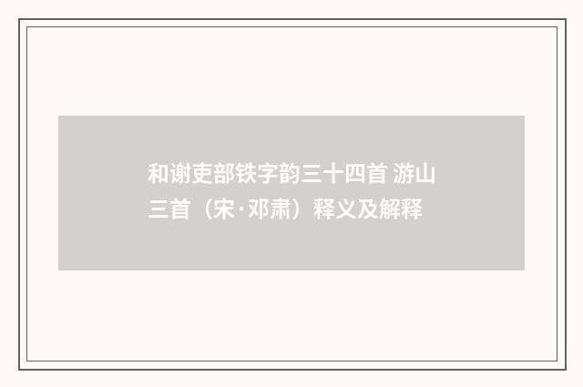 和谢吏部铁字韵三十四首 游山三首（宋·邓肃）释义及解释