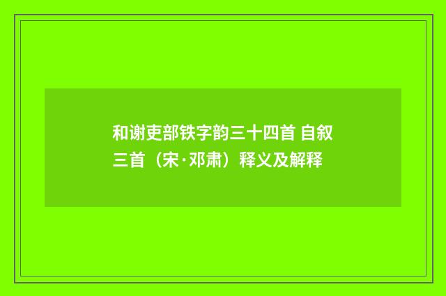 和谢吏部铁字韵三十四首 自叙三首（宋·邓肃）释义及解释