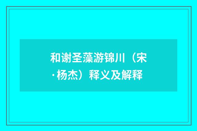 和谢圣藻游锦川（宋·杨杰）释义及解释