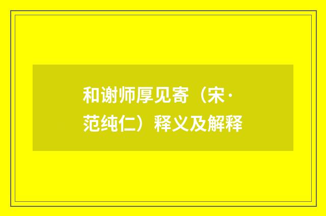 和谢师厚见寄（宋·范纯仁）释义及解释