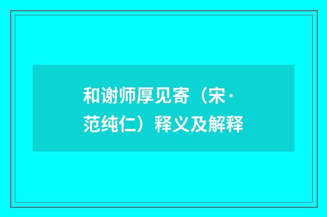 和谢师厚见寄（宋·范纯仁）释义及解释