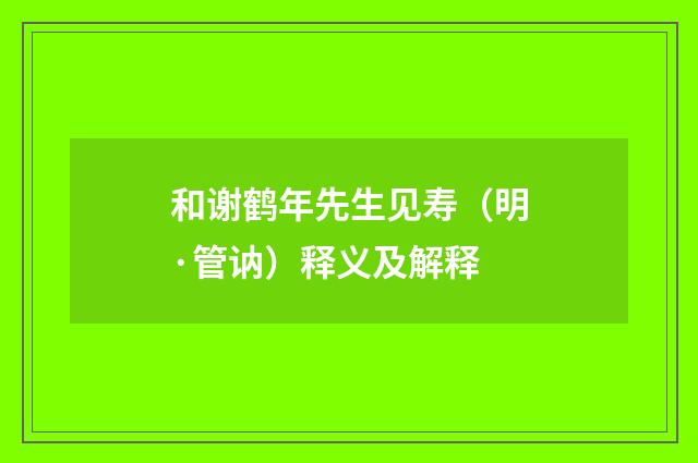 和谢鹤年先生见寿(明·管讷)释义及解释