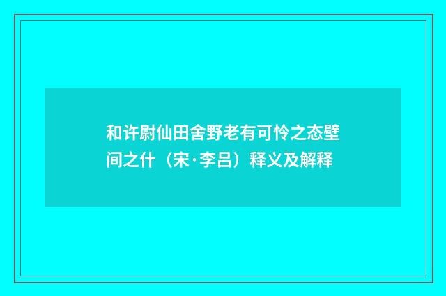 和许尉仙田舍野老有可怜之态壁间之什（宋·李吕）释义及解释