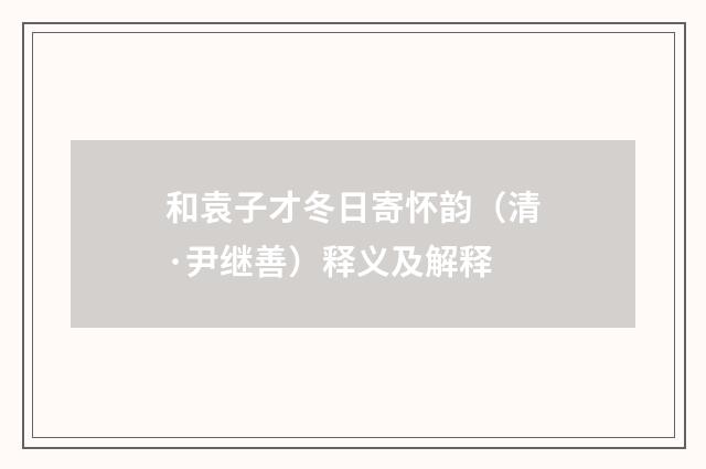 和袁子才冬日寄怀韵（清·尹继善）释义及解释
