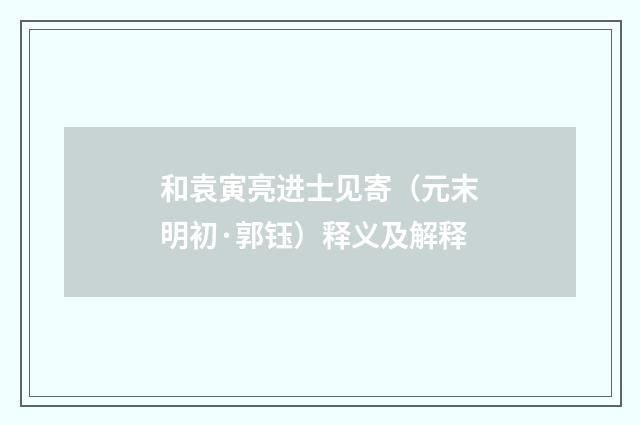 和袁寅亮进士见寄（元末明初·郭钰）释义及解释