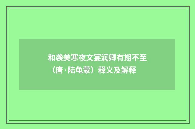 和袭美寒夜文宴润卿有期不至（唐·陆龟蒙）释义及解释
