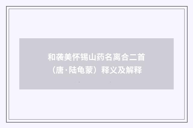 和袭美怀锡山药名离合二首（唐·陆龟蒙）释义及解释