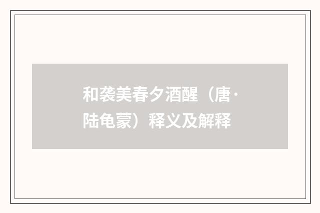 和袭美春夕酒醒（唐·陆龟蒙）释义及解释