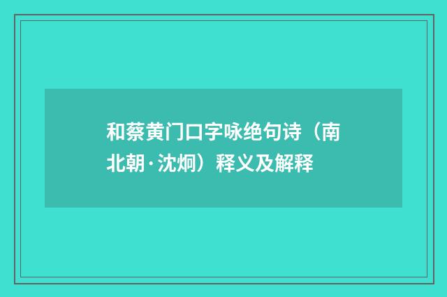 和蔡黄门口字咏绝句诗（南北朝·沈炯）释义及解释
