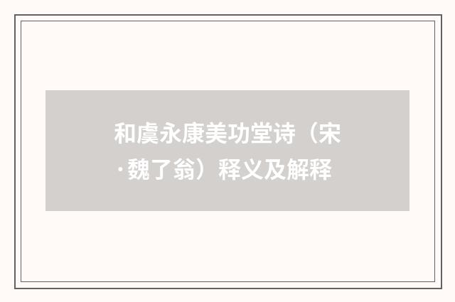 和虞永康美功堂诗（宋·魏了翁）释义及解释