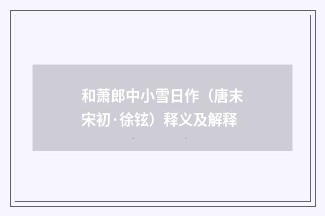 和萧郎中小雪日作（唐末宋初·徐铉）释义及解释