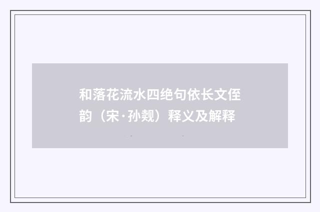 和落花流水四绝句依长文侄韵（宋·孙觌）释义及解释