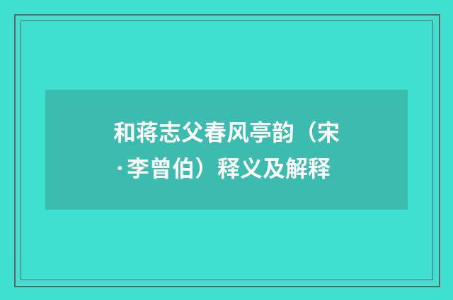 和蒋志父春风亭韵（宋·李曾伯）释义及解释