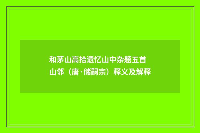 和茅山高拾遗忆山中杂题五首 山邻（唐·储嗣宗）释义及解释
