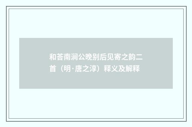 和荅南涧公晚别后见寄之韵二首（明·唐之淳）释义及解释