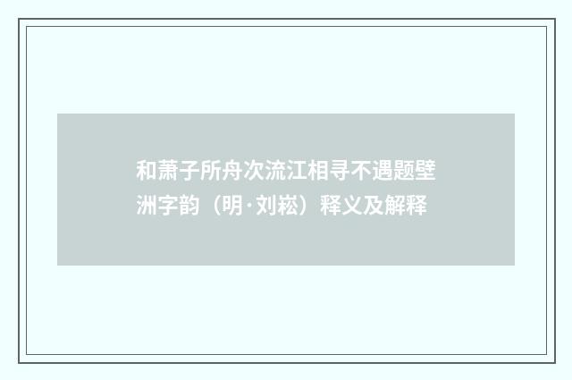 和萧子所舟次流江相寻不遇题壁洲字韵（明·刘崧）释义及解释
