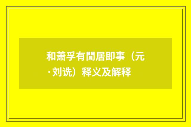 和萧孚有閒居即事（元·刘诜）释义及解释