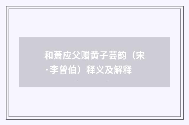 和萧应父赠黄子芸韵（宋·李曾伯）释义及解释