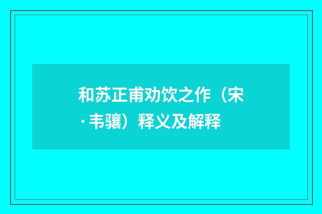 和苏正甫劝饮之作（宋·韦骧）释义及解释