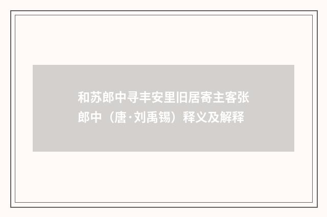 和苏郎中寻丰安里旧居寄主客张郎中（唐·刘禹锡）释义及解释
