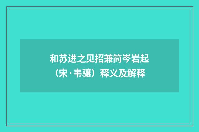 和苏进之见招兼简岑岩起（宋·韦骧）释义及解释