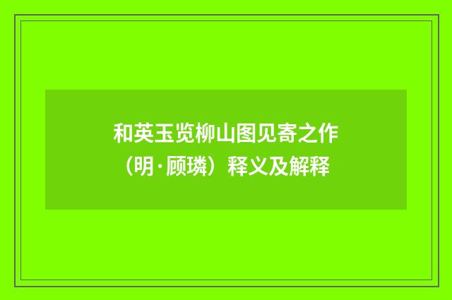 和英玉览柳山图见寄之作（明·顾璘）释义及解释