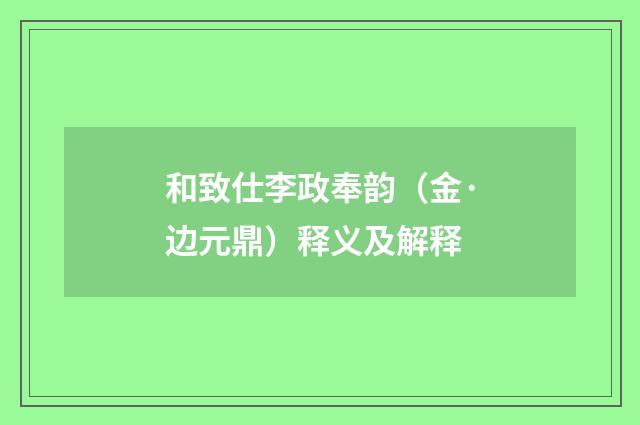 和致仕李政奉韵(金·边元鼎)释义及解释