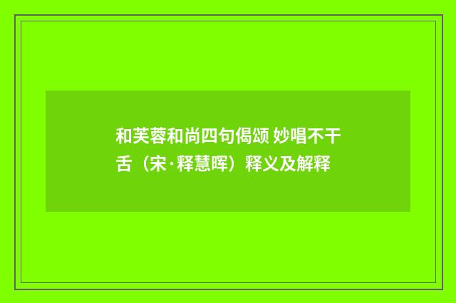 和芙蓉和尚四句偈颂 妙唱不干舌（宋·释慧晖）释义及解释