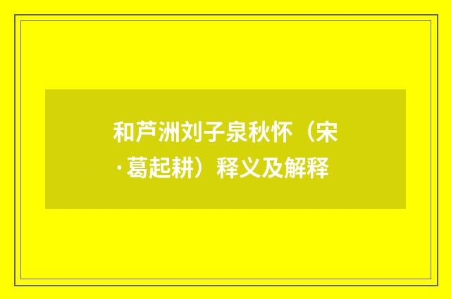 和芦洲刘子泉秋怀（宋·葛起耕）释义及解释