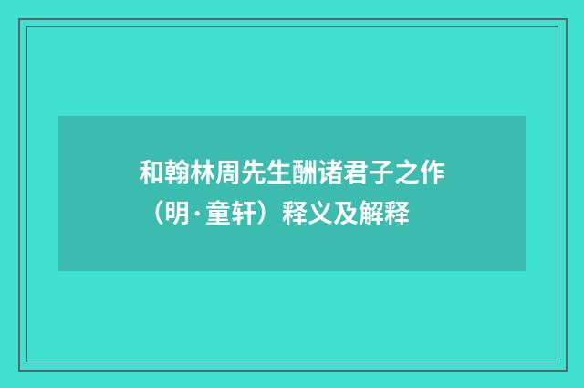 和翰林周先生酬诸君子之作（明·童轩）释义及解释