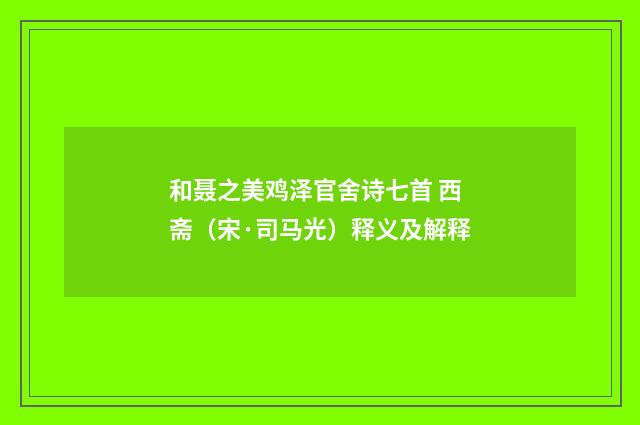 和聂之美鸡泽官舍诗七首 西斋（宋·司马光）释义及解释
