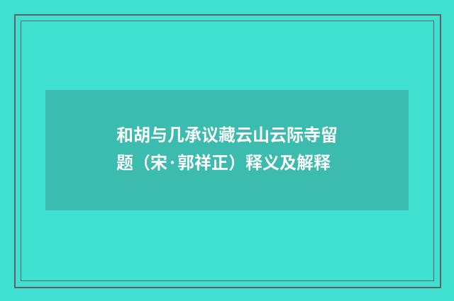 和胡与几承议藏云山云际寺留题（宋·郭祥正）释义及解释