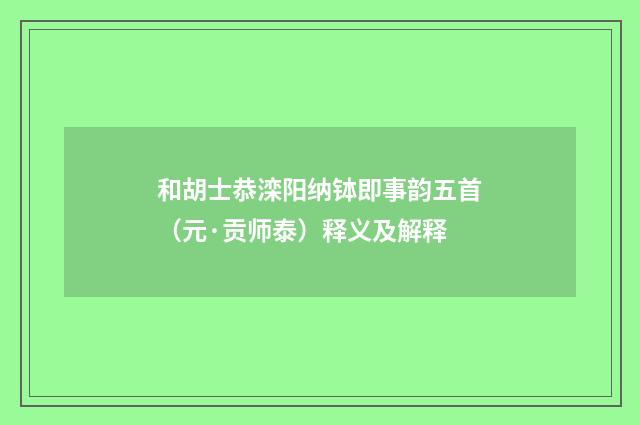 和胡士恭滦阳纳钵即事韵五首（元·贡师泰）释义及解释