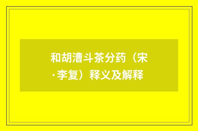 和胡漕斗茶分药（宋·李复）释义及解释
